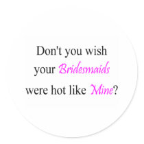Don't You Wish Your Bridesmaid Were Hot Like Mine