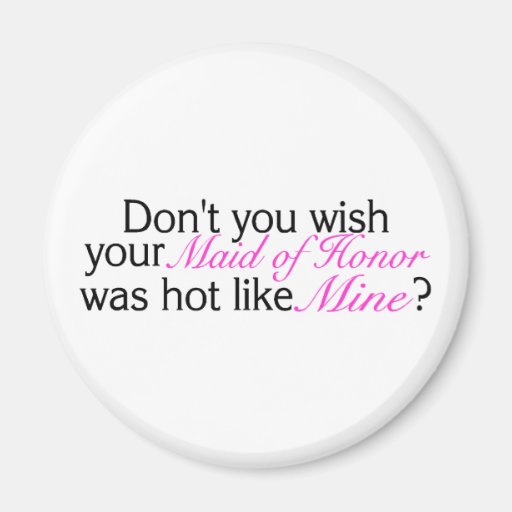 Dont You Wish Your Maid Of Honour Was Hot Like Min Fridge Magnet