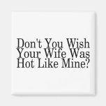 Dont You Wish Your Wife Was Hot Like Mine Fridge Magnets