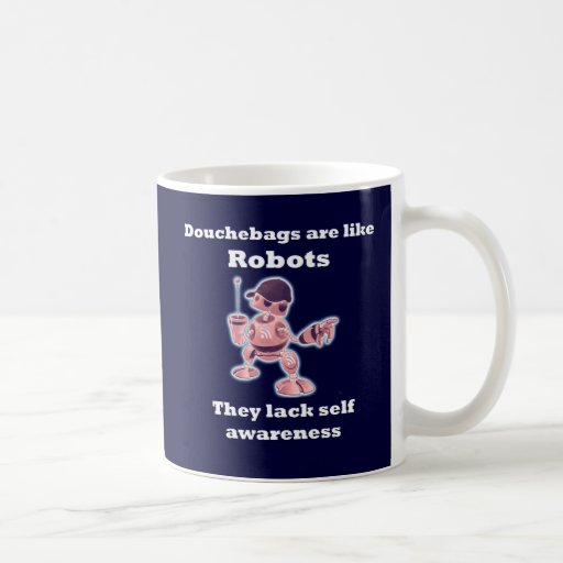 Douchebags are like Robots... Mugs