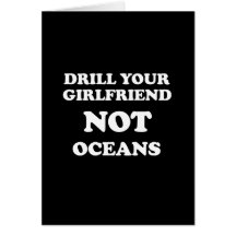 Drill your girlfriend NOT Oceans - Greeting Cards