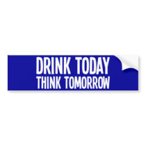 Drink Today Think Tomorrow Bumper Sticker
