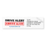 Drive Alert, Arrive Alive Bumper Sticker #3