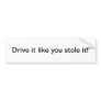 Drive it like you stole it - bumper sticker
