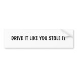 DRIVE IT LIKE YOU STOLE IT