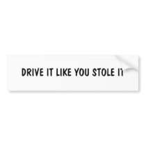 DRIVE IT LIKE YOU STOLE IT