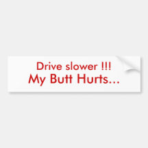 Drive slower !!!, My Butt Hurts... Bumper Stickers