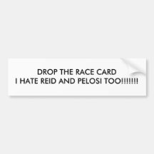 DROP THE RACE CARDI HATE REID AND PELOSI TOO!!!... BUMPER STICKERS