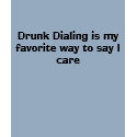 Drunk Dialling is my favourite way to say I care t-shirts