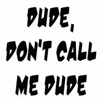 Dude, Don't Call Me Dude