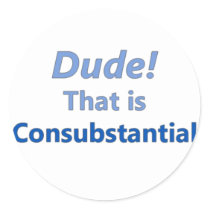 Dude! That is consubstantial