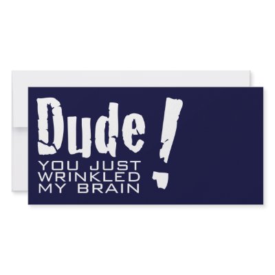 Dude! You just Wrinkled My Brain by 2DogStudio