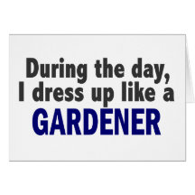 During The Day I Dress Up Like A Gardener Greeting Card