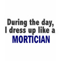 During The Day I Dress Up Like A Mortician t-shirts