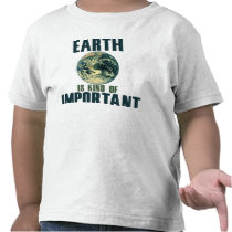 Earth is kind of important tshirts