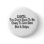 Earth You Dont Have To Be Crazy To Live Here Pin
