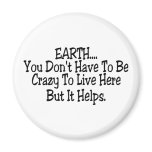 Earth You Dont Have To Be Crazy To Live Here Fridge Magnet