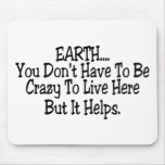 Earth You Dont Have To Be Crazy To Live Here Mousepad