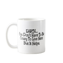 Earth You Dont Have To Be Crazy To Live Here Mug
