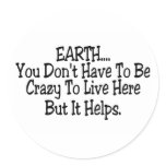 Earth You Dont Have To Be Crazy To Live Here Stickers