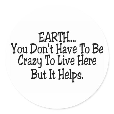 Earth You Dont Have To Be Crazy To Live Here Stickers by CelebrationZazzle