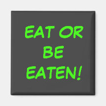 EAT OR BE EATEN! MAGNET