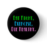 Eat Right, Exercise, Die Healthy Pinback Buttons