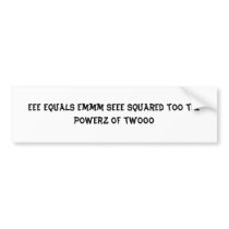 Eee equals emmm seee squared too the powerz of ... bumper sticker