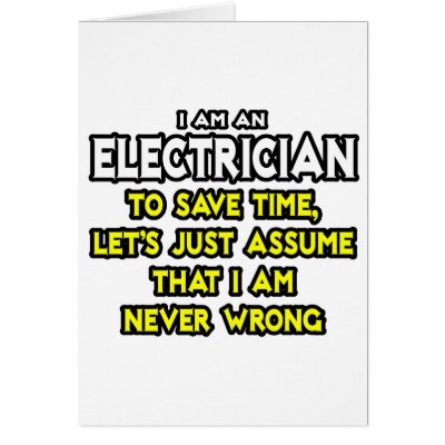 Electrician...Assume I Am Never Wrong by Electrician_Shirts