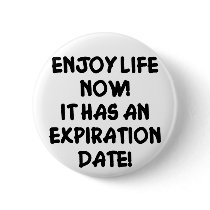 Enjoy Life Now It Has An Expiration Date