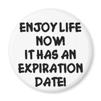 Enjoy Life Now It Has An Expiration Date