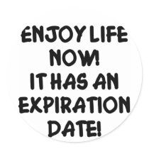 Enjoy Life Now It Has An Expiration Date