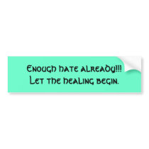 Enough hate already!!!Let the healing begin. Bumper Sticker