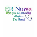 ER NURSE WHEN YOU DO SOMETHING STUPID I'M THE t-shirts
