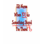 ER Nurse "When YOU do Somethng Stupid" t-shirts