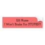 ER NurseI Won't Brake For STUPID!!! Bumper Sticker