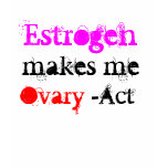 Estrogen makes me Ovary-Act t-shirts