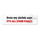 Even My Shrink Says It's All Your Fault! Bumpersti Bumper Stickers