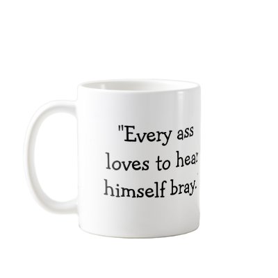"Every ass loves to hear himself bray." Mug by EmilyPeak