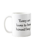 "Every ass loves to hear himself bray." mugs