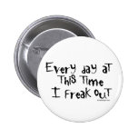 Every day at this time I freak out Buttons