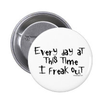 Every day at this time I freak out Buttons