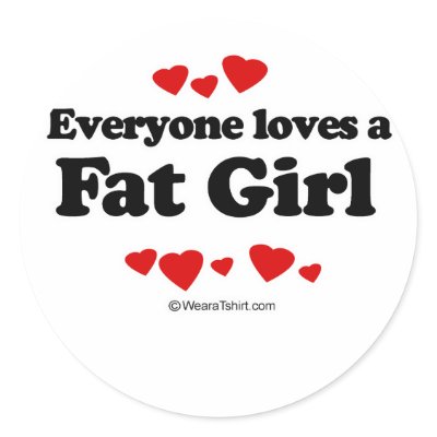 Everyone loves a Fat girl Round Sticker by humortees