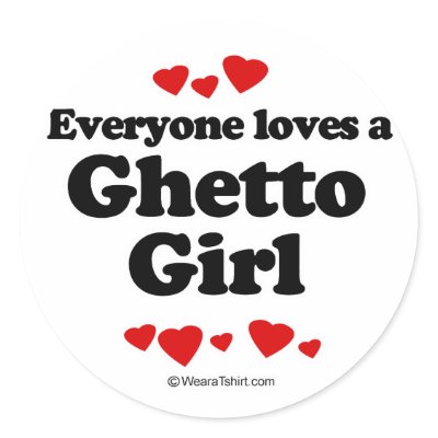 Everyone loves a Ghetto girl Round Sticker by humortees