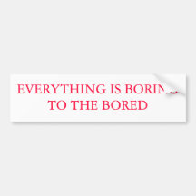 EVERYTHING IS BORING TO THE BORED BUMPER STICKERS