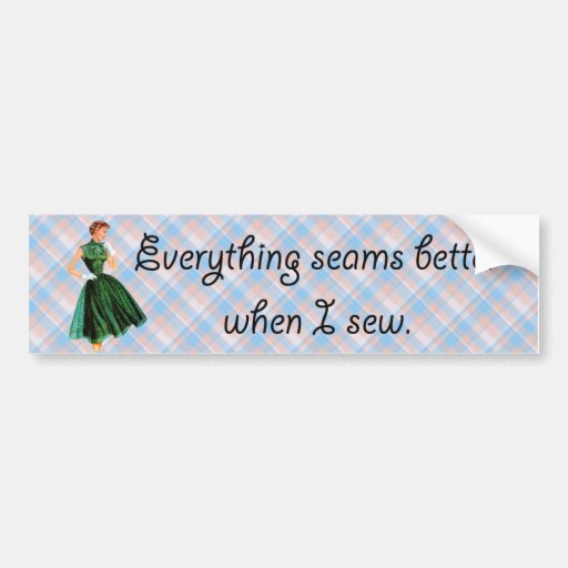 Everything seams better when I sew. Bumper Stickers