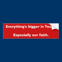 Everything's bigger in Texas.Especially our faith. bumper stickers