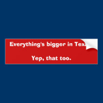 Everything's bigger in Texas.Yep, that too. bumper stickers