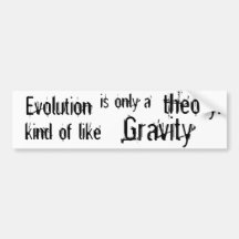 Evolution is only a theory  Kind of like Gravity. Bumper Stickers