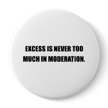 EXCESS IS NEVER TOO MUCH IN MODERATION